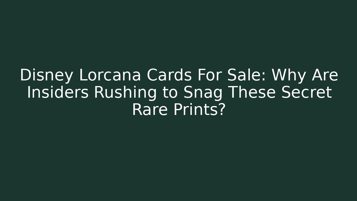Disney Lorcana Cards For Sale: Why Are Insiders Rushing to Snag These Secret Rare Prints?