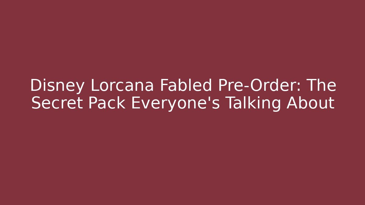 Disney Lorcana Fabled Pre-Order: The Secret Pack Everyone's Talking About