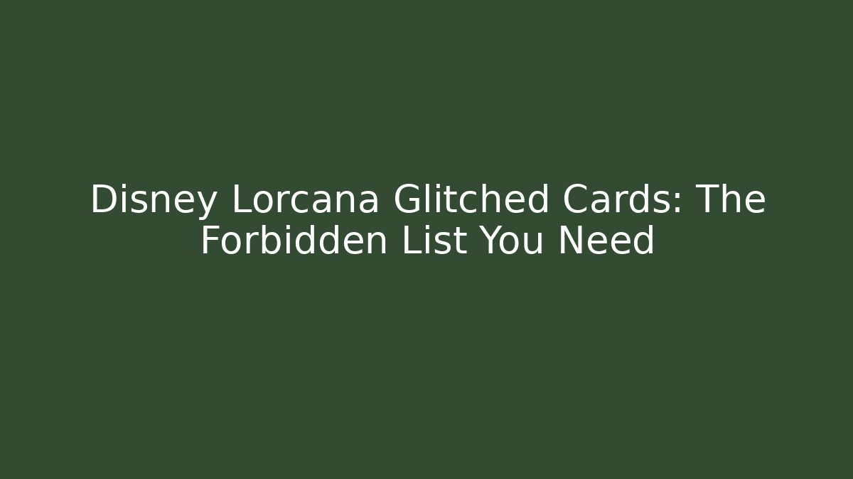 Disney Lorcana Glitched Cards: The Forbidden List You Need