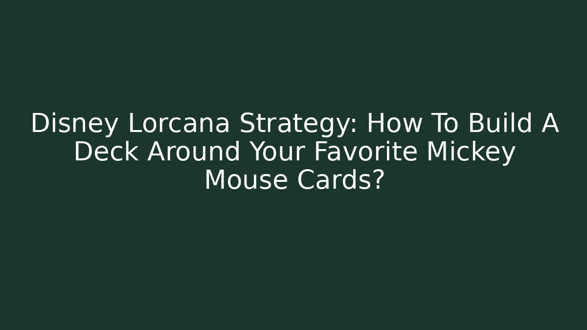 Disney Lorcana Strategy: How To Build A Deck Around Your Favorite Mickey Mouse Cards?