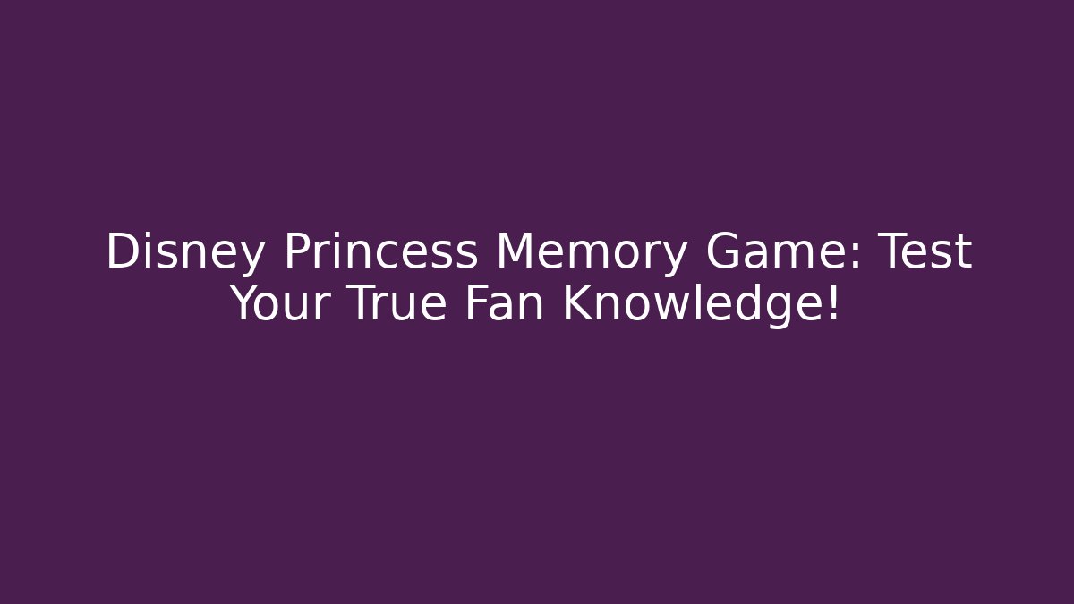 Disney Princess Memory Game: Test Your True Fan Knowledge! - Create More Assets