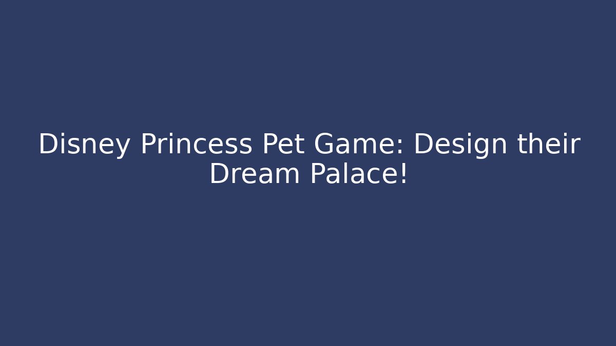 Disney Princess Pet Game: Design their Dream Palace!