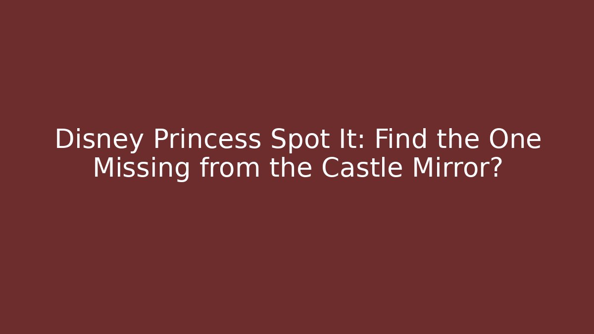 Disney Princess Spot It: Find the One Missing from the Castle Mirror?