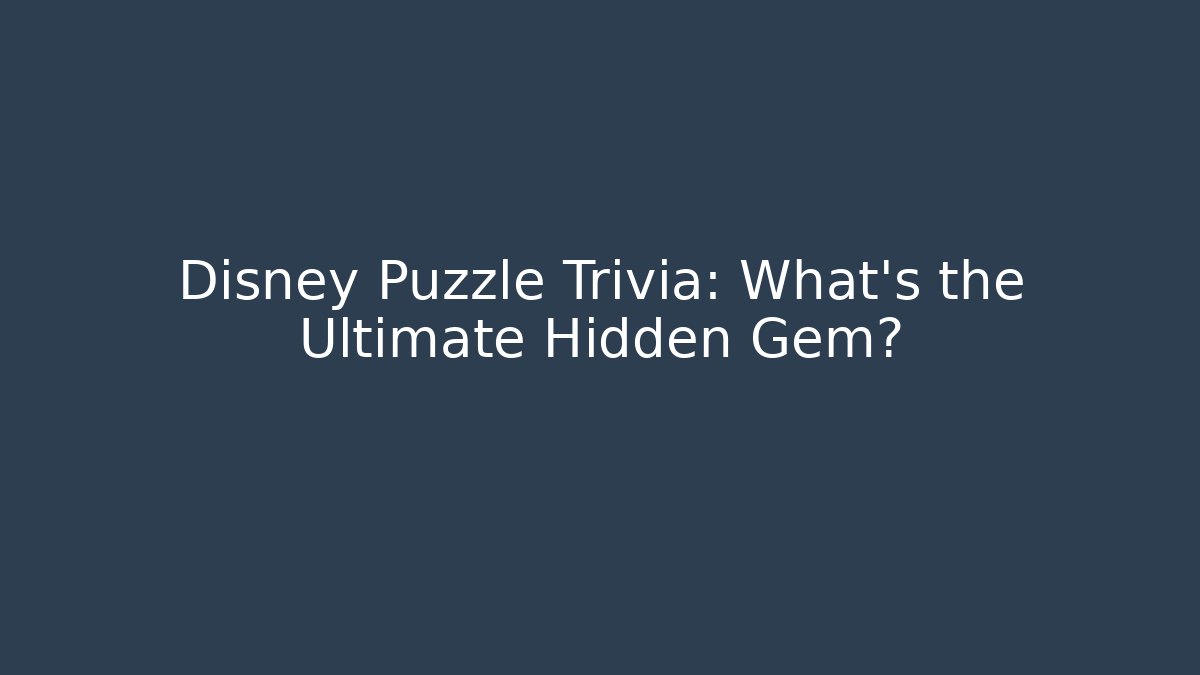 Disney Puzzle Trivia: What's the Ultimate Hidden Gem?
