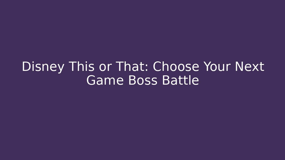 Disney This or That: Choose Your Next Game Boss Battle