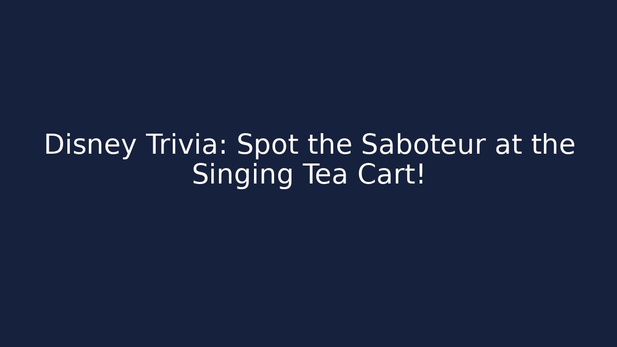 Disney Trivia: Spot the Saboteur at the Singing Tea Cart!