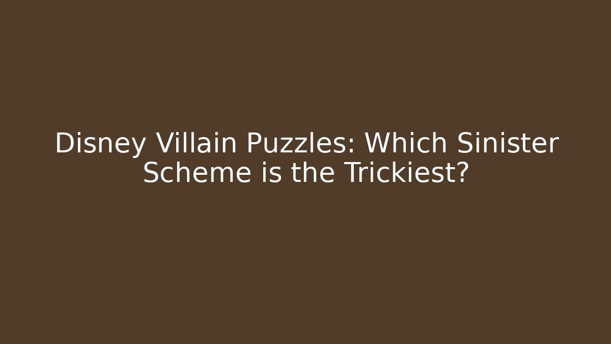 Disney Villain Puzzles: Which Sinister Scheme is the Trickiest?