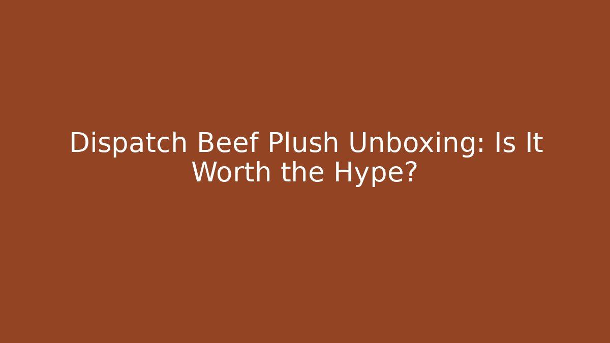 Dispatch Beef Plush Unboxing: Is It Worth the Hype?