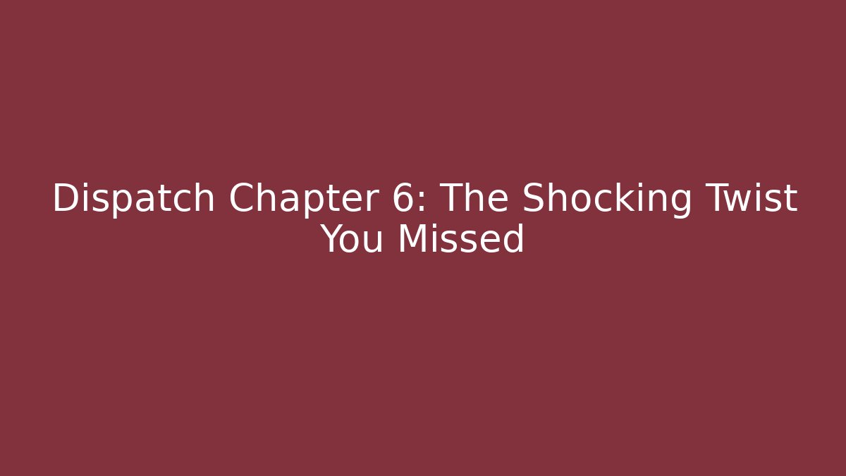 Dispatch Chapter 6: The Shocking Twist You Missed