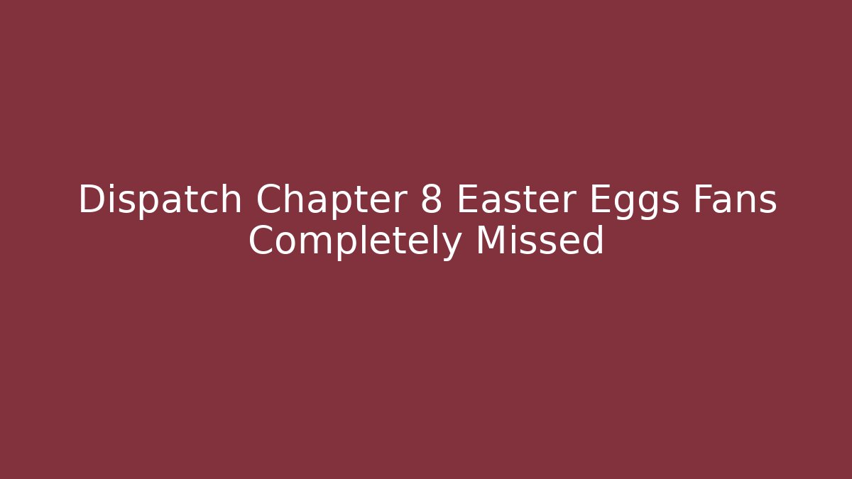 Dispatch Chapter 8 Easter Eggs Fans Completely Missed