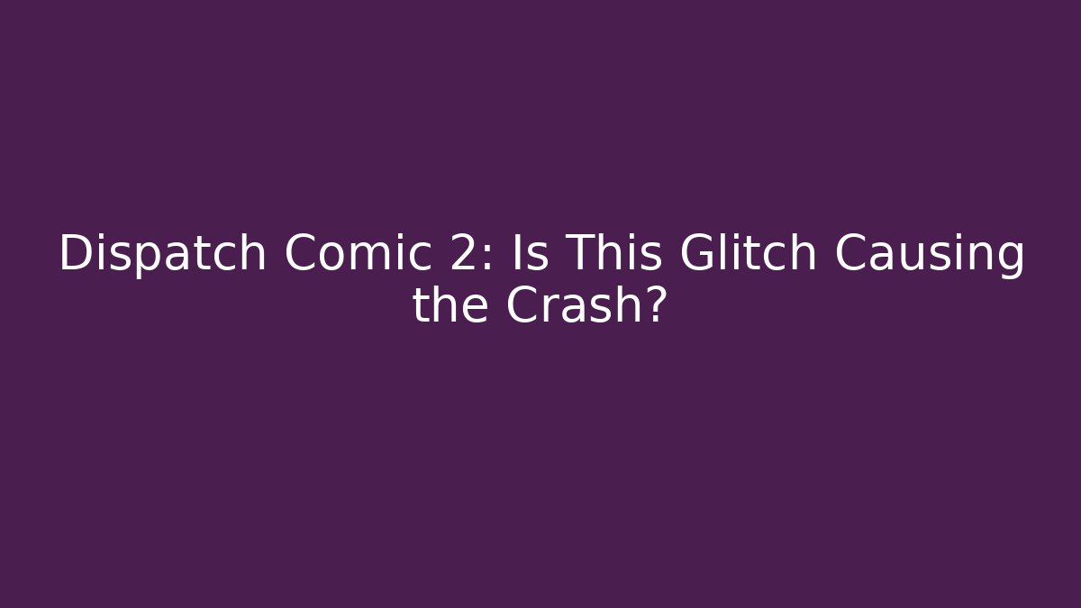 Dispatch Comic 2: Is This Glitch Causing the Crash? - Create More Assets
