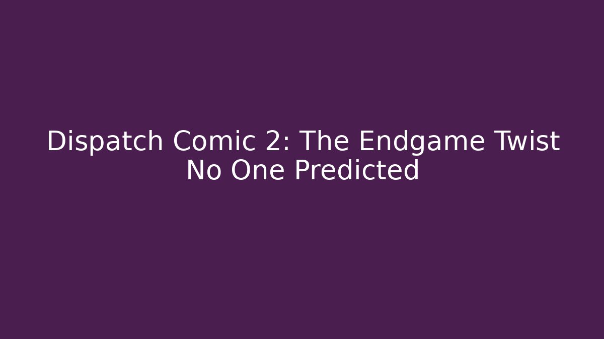 Dispatch Comic 2: The Endgame Twist No One Predicted