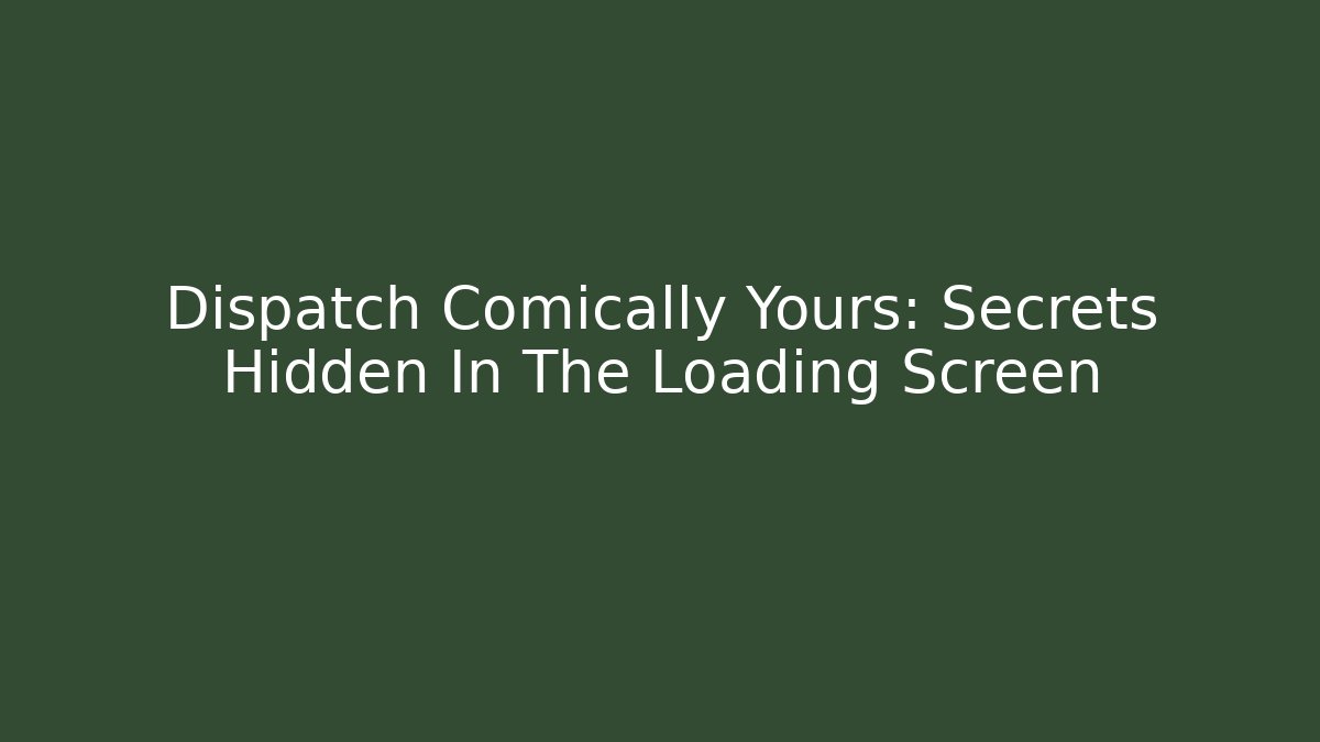 Dispatch Comically Yours: Secrets Hidden In The Loading Screen - Create More Assets