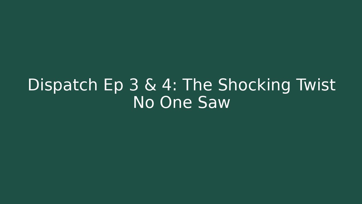 Dispatch Ep 3 & 4: The Shocking Twist No One Saw