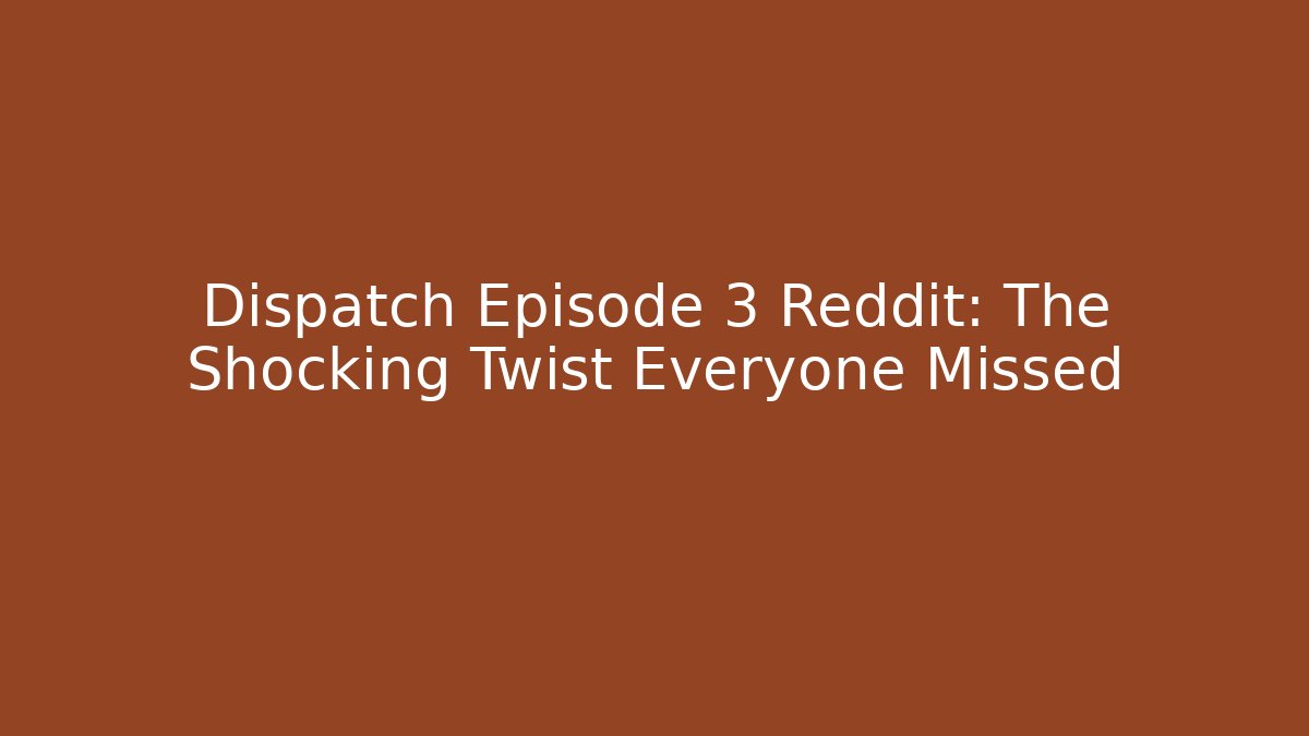 Dispatch Episode 3 Reddit: The Shocking Twist Everyone Missed - Create More Assets