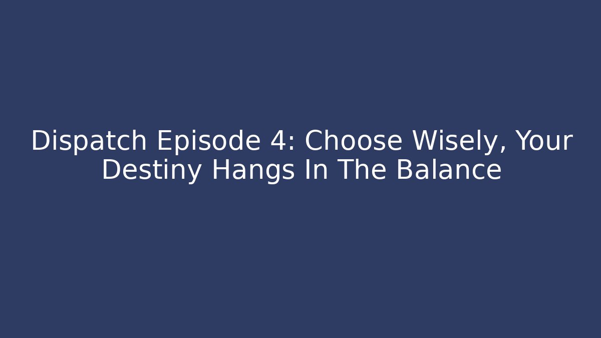 Dispatch Episode 4: Choose Wisely, Your Destiny Hangs In The Balance