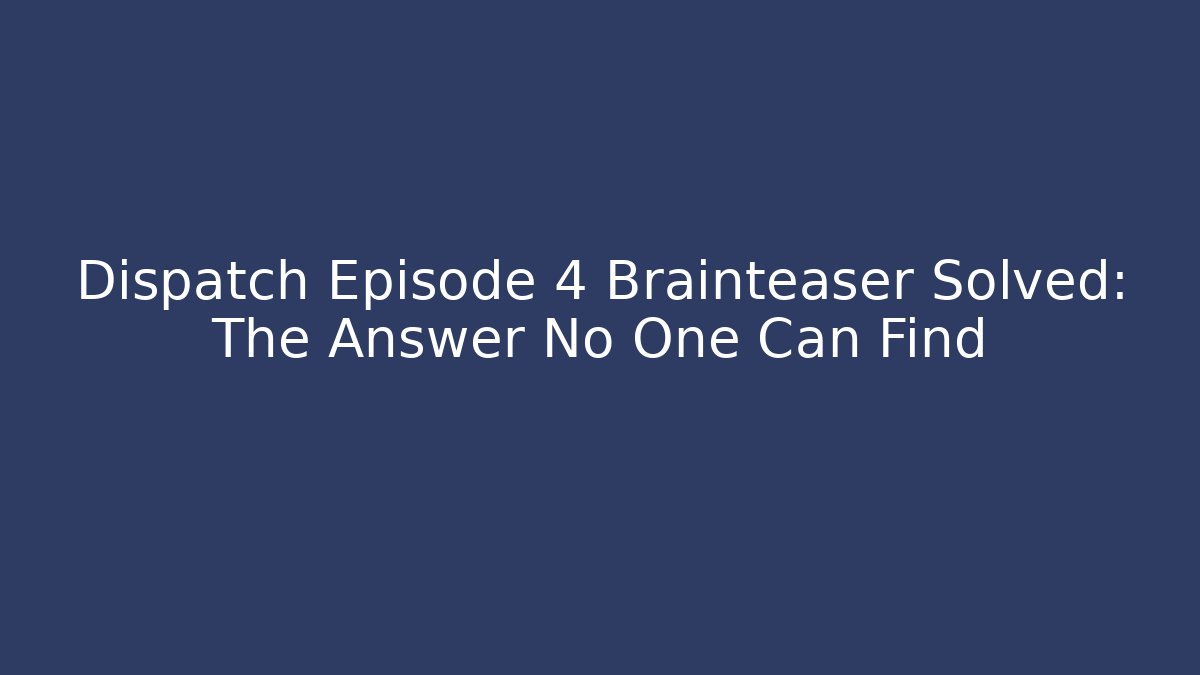 Dispatch Episode 4 Brainteaser Solved: The Answer No One Can Find
