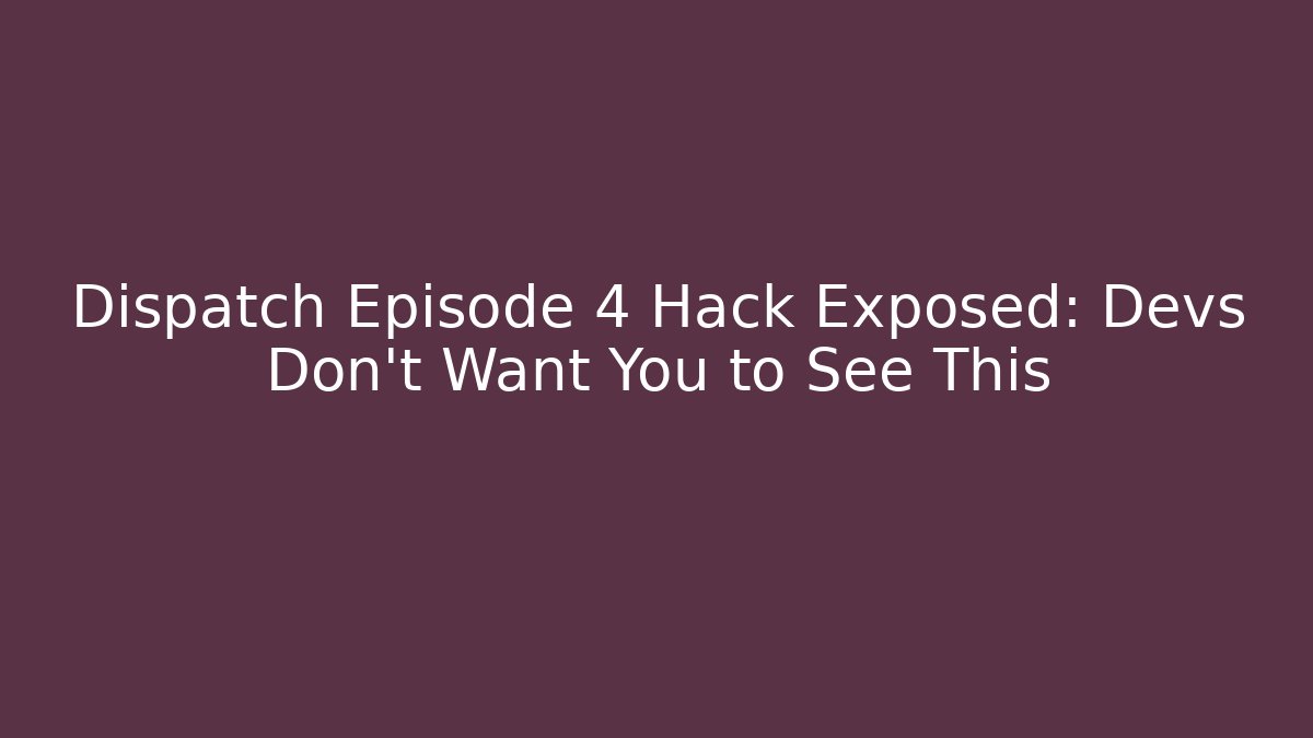 Dispatch Episode 4 Hack Exposed: Devs Don't Want You to See This