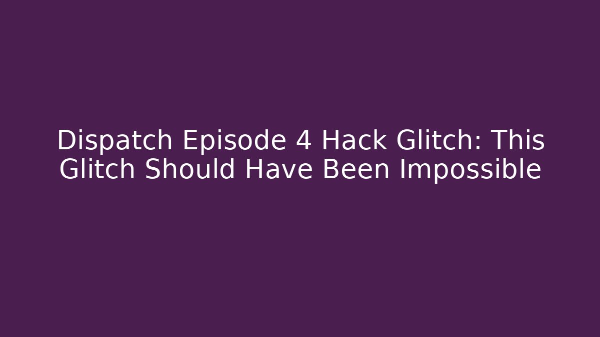 Dispatch Episode 4 Hack Glitch: This Glitch Should Have Been Impossible