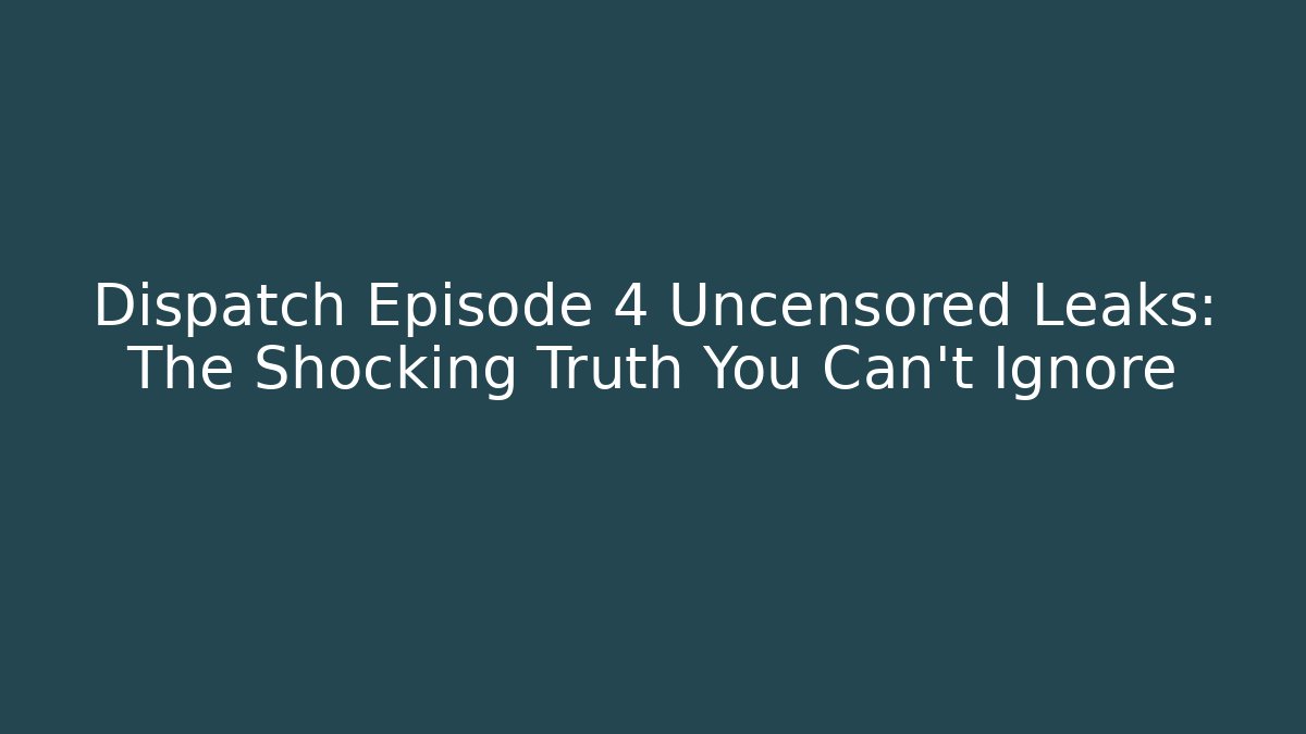 Dispatch Episode 4 Uncensored Leaks: The Shocking Truth You Can't Ignore