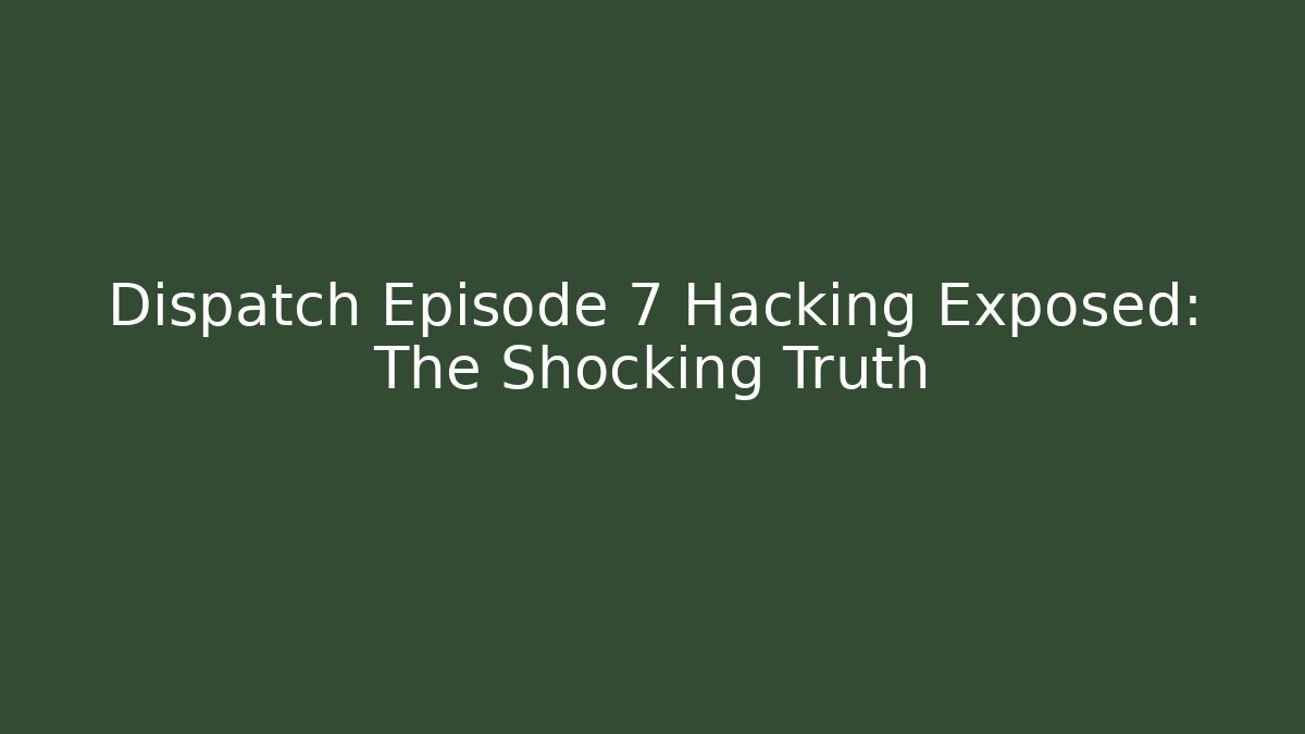 Dispatch Episode 7 Hacking Exposed: The Shocking Truth
