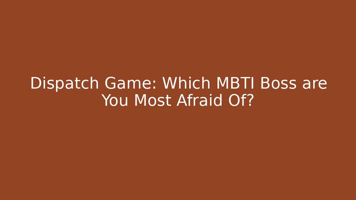 Dispatch Game: Which MBTI Boss are You Most Afraid Of?