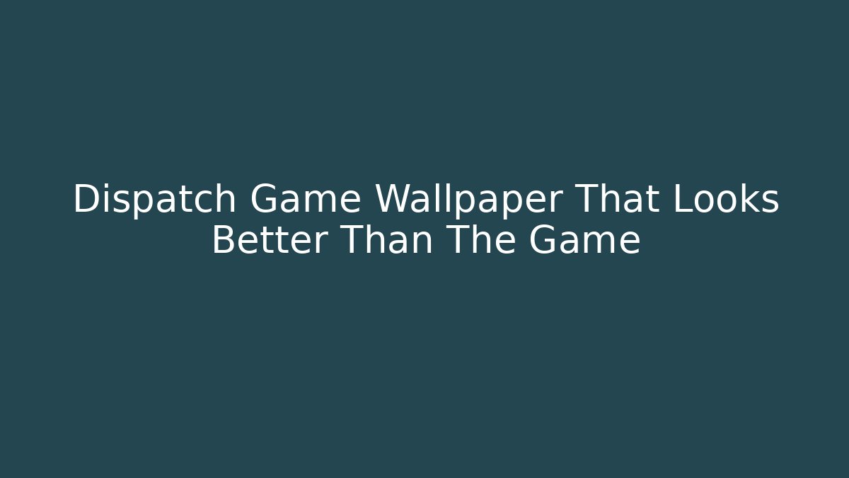 Dispatch Game Wallpaper That Looks Better Than The Game