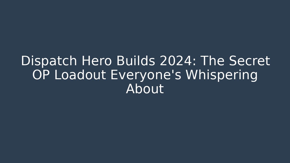 Dispatch Hero Builds 2024: The Secret OP Loadout Everyone's Whispering About
