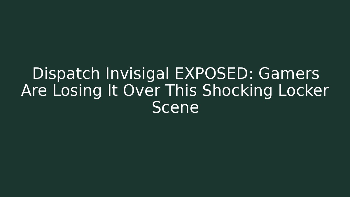 Dispatch Invisigal EXPOSED: Gamers Are Losing It Over This Shocking Locker Scene - Create More Assets