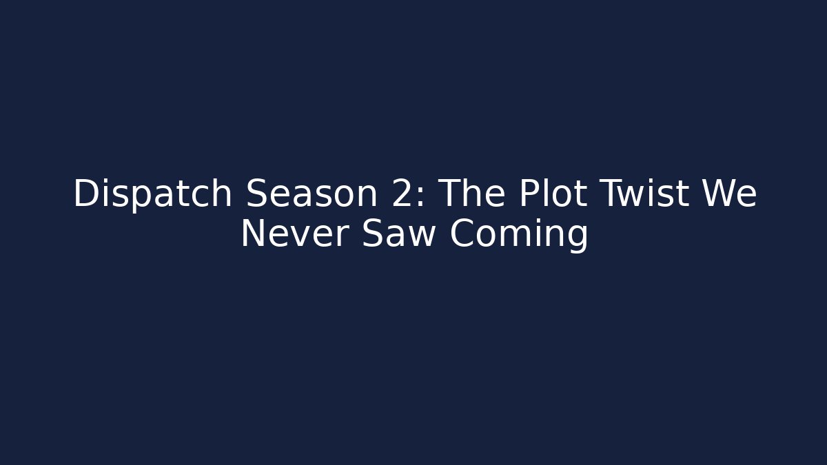 Dispatch Season 2: The Plot Twist We Never Saw Coming - Create More Assets