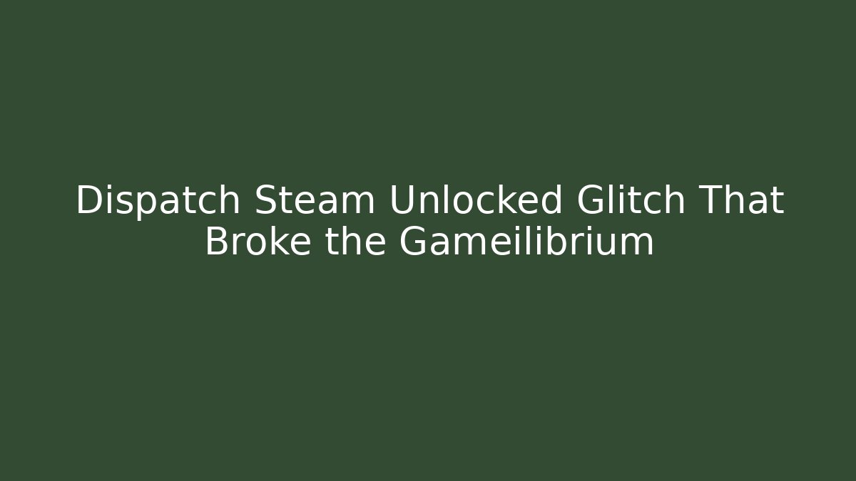 Dispatch Steam Unlocked Glitch That Broke the Gameilibrium