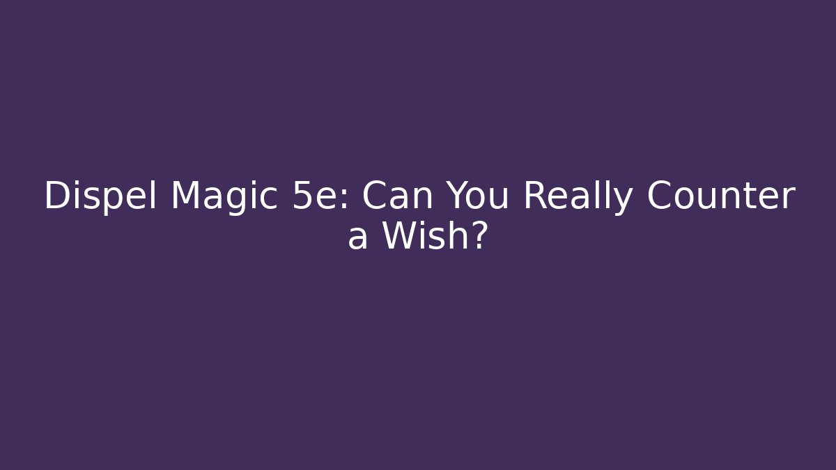 Dispel Magic 5e: Can You Really Counter a Wish?