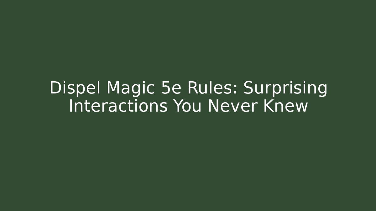 Dispel Magic 5e Rules: Surprising Interactions You Never Knew