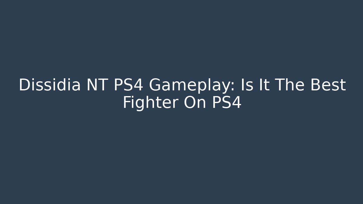 Dissidia NT PS4 Gameplay: Is It The Best Fighter On PS4 - Create More Assets