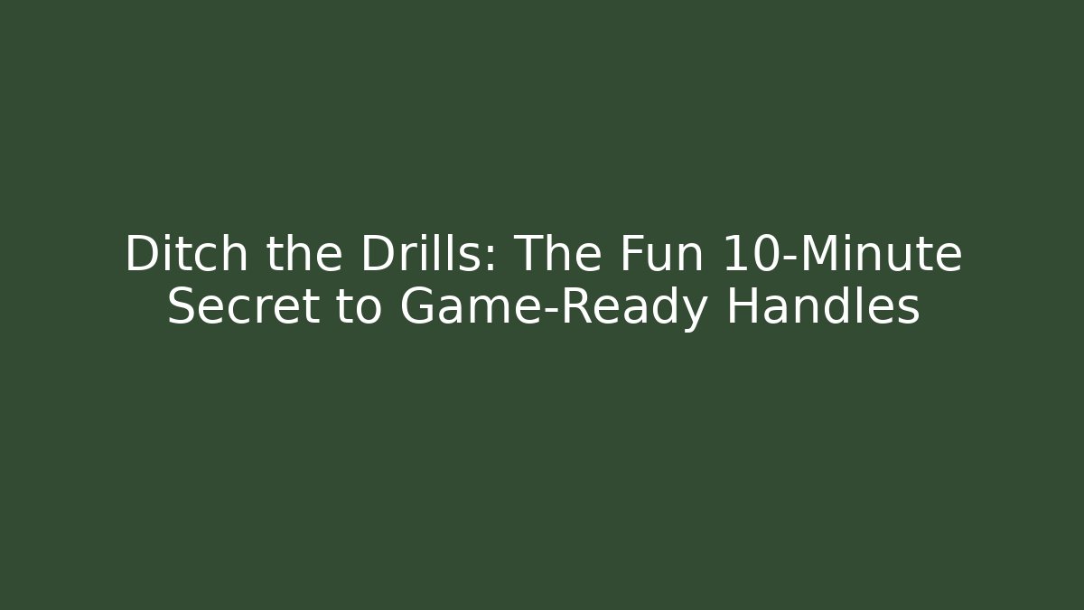 Ditch the Drills: The Fun 10-Minute Secret to Game-Ready Handles