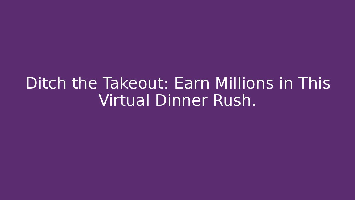 Ditch the Takeout: Earn Millions in This Virtual Dinner Rush.