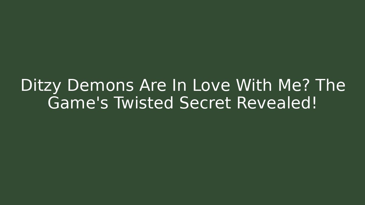 Ditzy Demons Are In Love With Me? The Game's Twisted Secret Revealed!