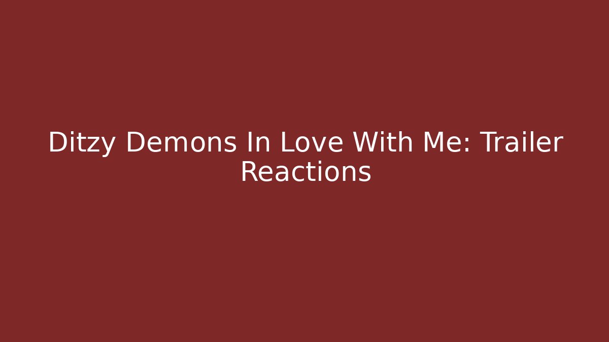 Ditzy Demons In Love With Me: Trailer Reactions