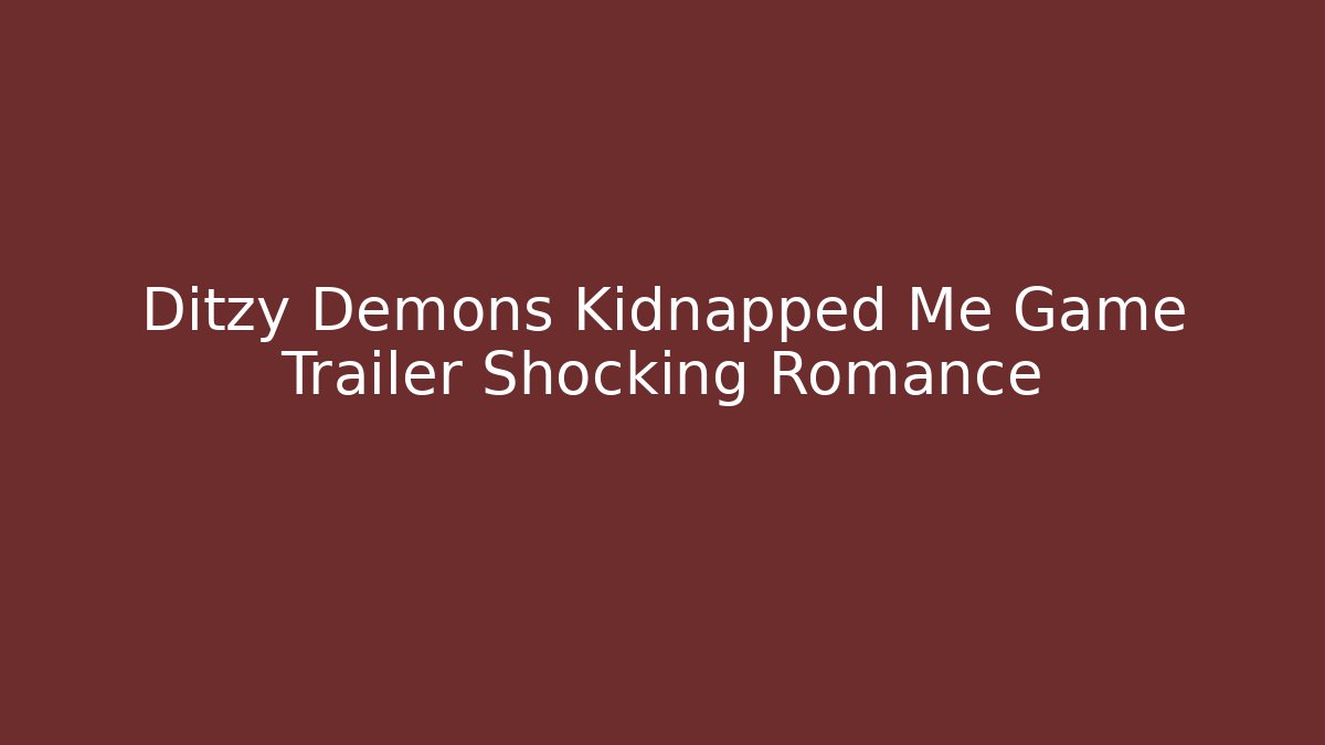 Ditzy Demons Kidnapped Me Game Trailer Shocking Romance