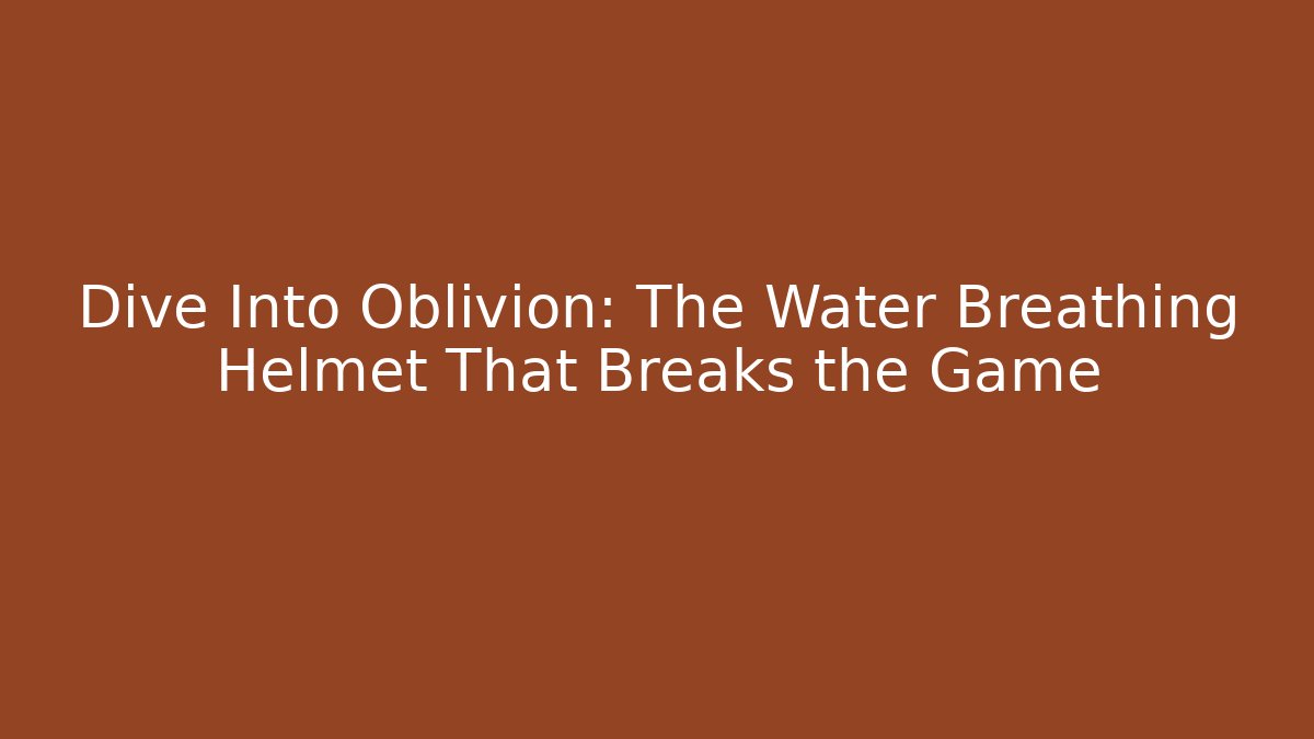 Dive Into Oblivion: The Water Breathing Helmet That Breaks the Game