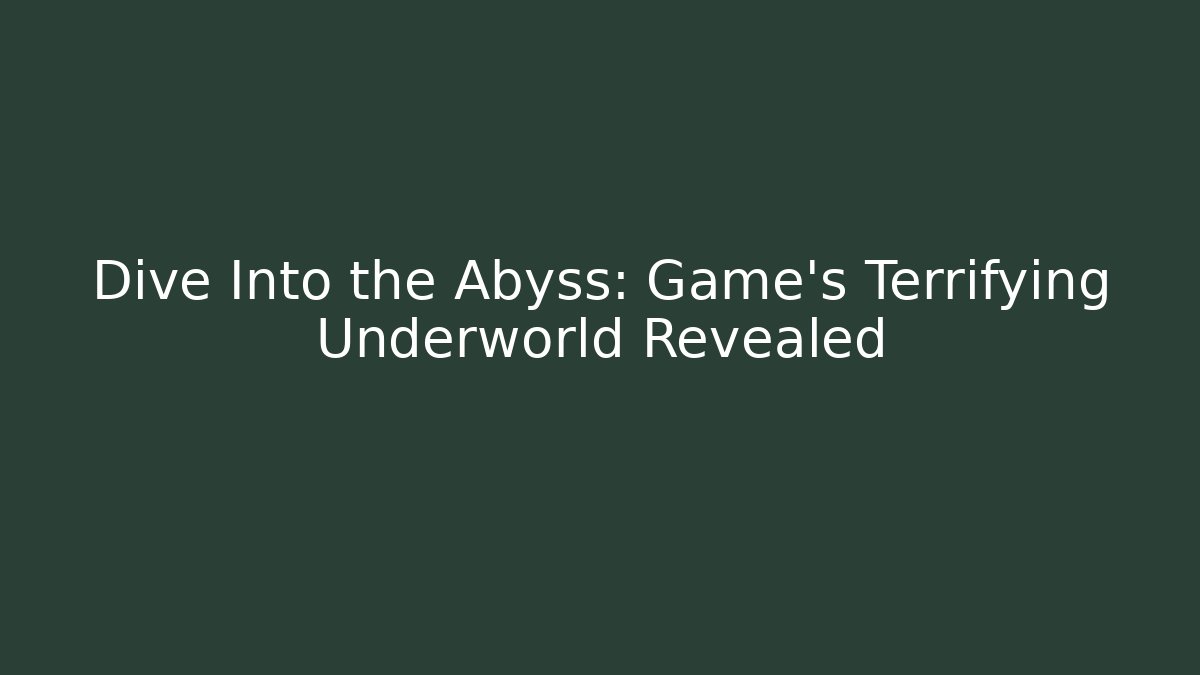 Dive Into the Abyss: Game's Terrifying Underworld Revealed