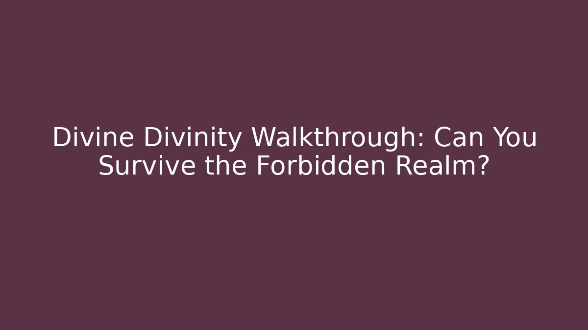 Divine Divinity Walkthrough: Can You Survive the Forbidden Realm?