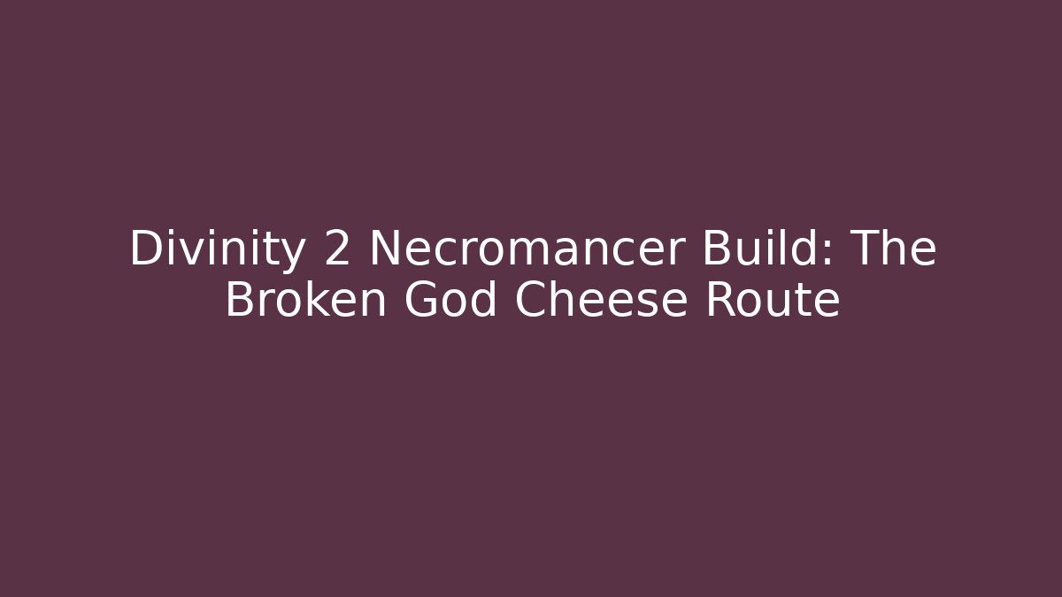 Divinity 2 Necromancer Build: The Broken God Cheese Route - Create More Assets