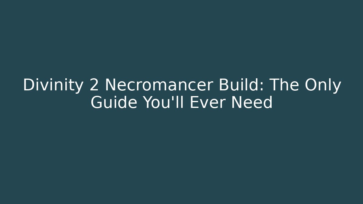 Divinity 2 Necromancer Build: The Only Guide You'll Ever Need