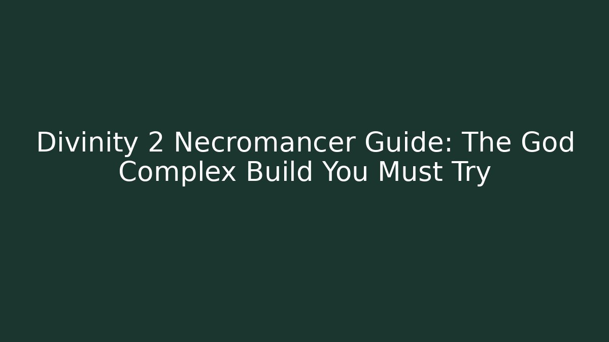 Divinity 2 Necromancer Guide: The God Complex Build You Must Try
