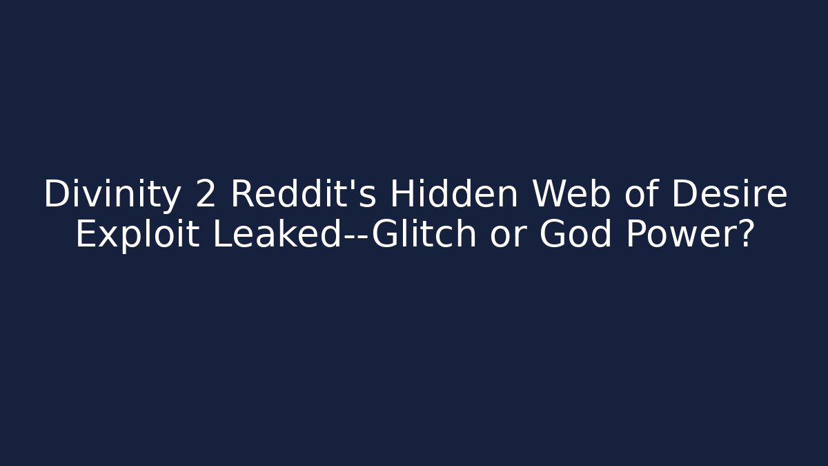 Divinity 2 Reddit's Hidden Web of Desire Exploit Leaked—Glitch or God Power?