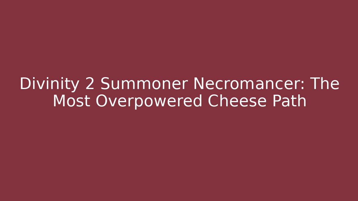Divinity 2 Summoner Necromancer: The Most Overpowered Cheese Path