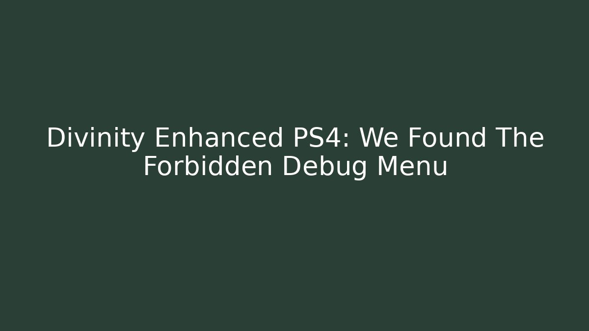 Divinity Enhanced PS4: We Found The Forbidden Debug Menu - Create More Assets