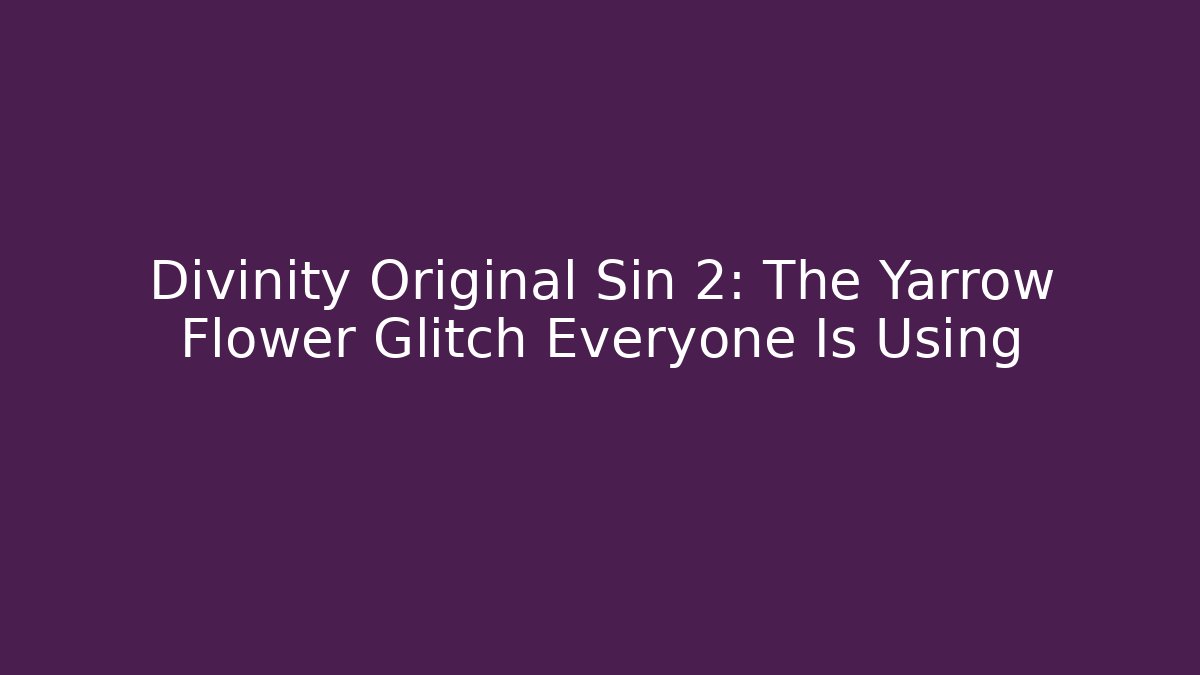 Divinity Original Sin 2: The Yarrow Flower Glitch Everyone Is Using