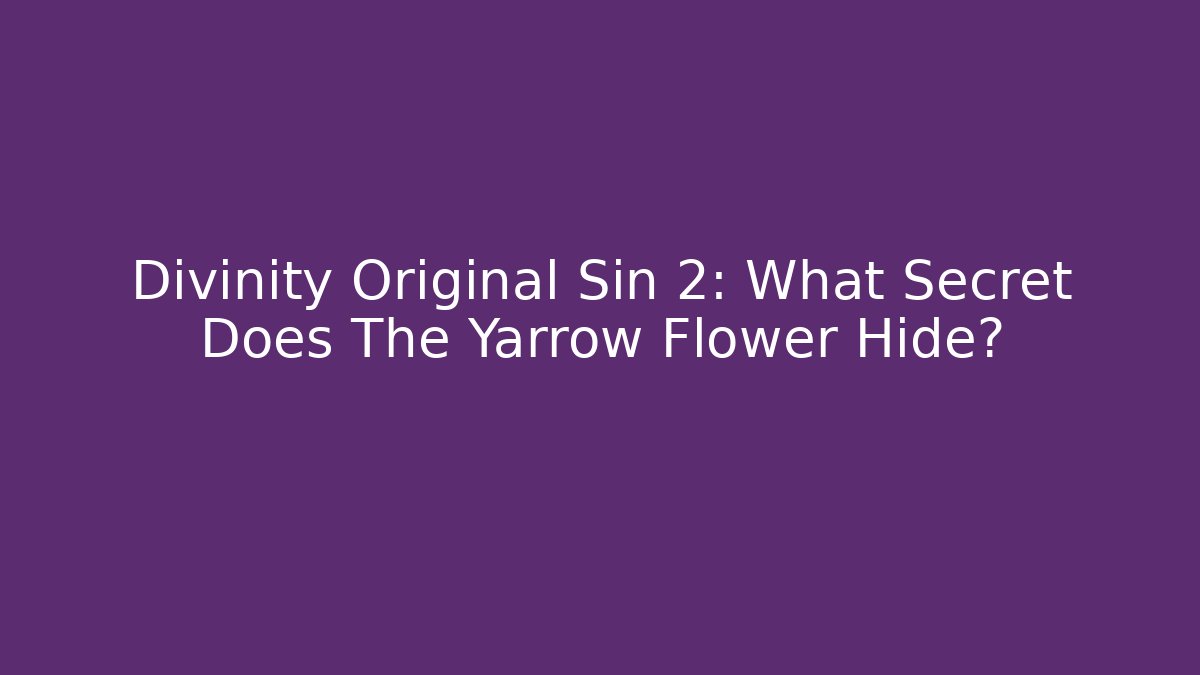 Divinity Original Sin 2: What Secret Does The Yarrow Flower Hide? - Create More Assets